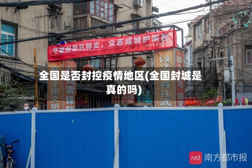 全国是否封控疫情地区(全国封城是真的吗)-第3张图片