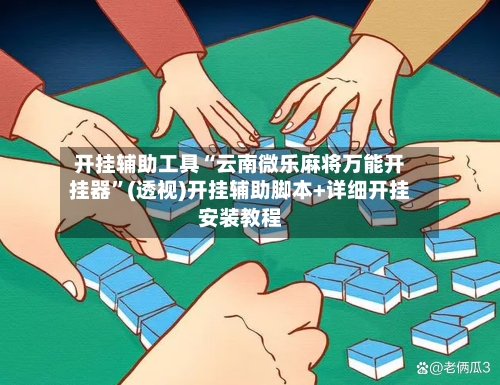 开挂辅助工具“云南微乐麻将万能开挂器	”(透视)开挂辅助脚本+详细开挂安装教程-第2张图片