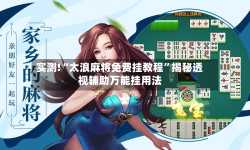 实测!“太浪麻将免费挂教程”揭秘透视辅助万能挂用法-第2张图片
