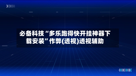 必备科技“多乐跑得快开挂神器下载安装”作弊(透视)透视辅助