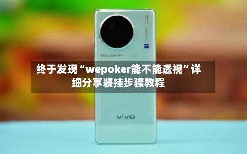 终于发现“wepoker能不能透视	”详细分享装挂步骤教程-第3张图片