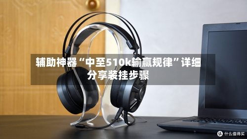 辅助神器“中至510k输赢规律”详细分享装挂步骤-第3张图片