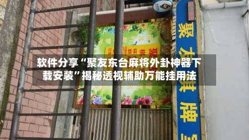 软件分享“聚友东台麻将外卦神器下载安装”揭秘透视辅助万能挂用法-第3张图片