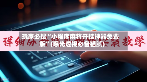 玩家必搜“小程序麻将开挂神器免费版”(曝光透视必备猫腻)