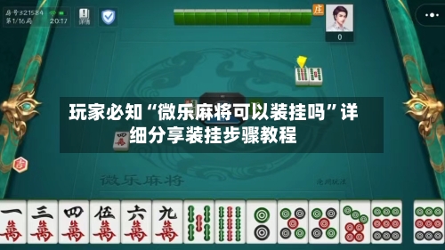 玩家必知“微乐麻将可以装挂吗”详细分享装挂步骤教程