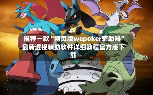推荐一款“网页版wepoker辅助器”最新透视辅助软件详细教程官方版下载