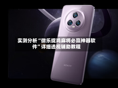 实测分析“微乐捉鸡麻将必赢神器软件”详细透视辅助教程