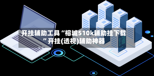 开挂辅助工具“榕城510k辅助挂下载”开挂(透视)辅助神器-第2张图片