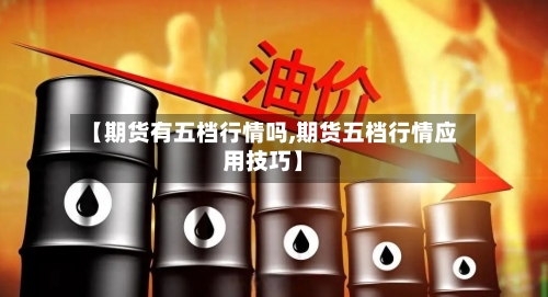 【期货有五档行情吗,期货五档行情应用技巧】-第2张图片