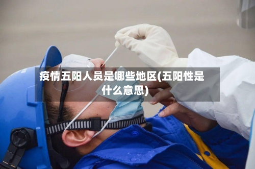 疫情五阳人员是哪些地区(五阳性是什么意思)-第3张图片