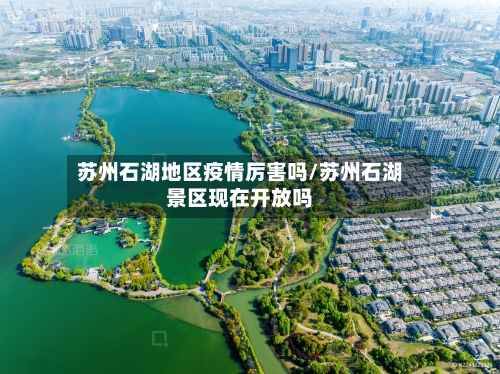 苏州石湖地区疫情厉害吗/苏州石湖景区现在开放吗