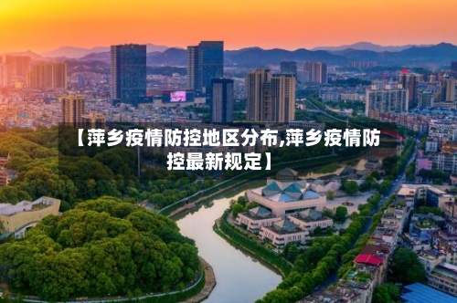 【萍乡疫情防控地区分布,萍乡疫情防控最新规定】-第2张图片