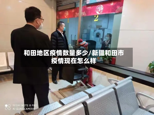 和田地区疫情数量多少/新疆和田市疫情现在怎么样