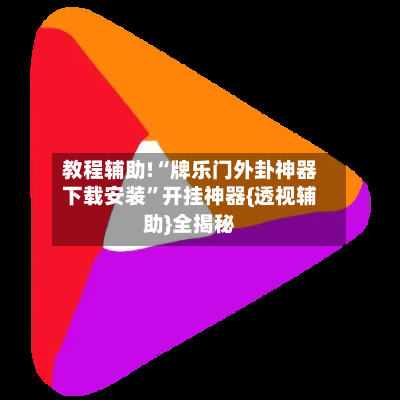 教程辅助!“牌乐门外卦神器下载安装”开挂神器{透视辅助}全揭秘