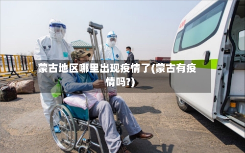 蒙古地区哪里出现疫情了(蒙古有疫情吗?)