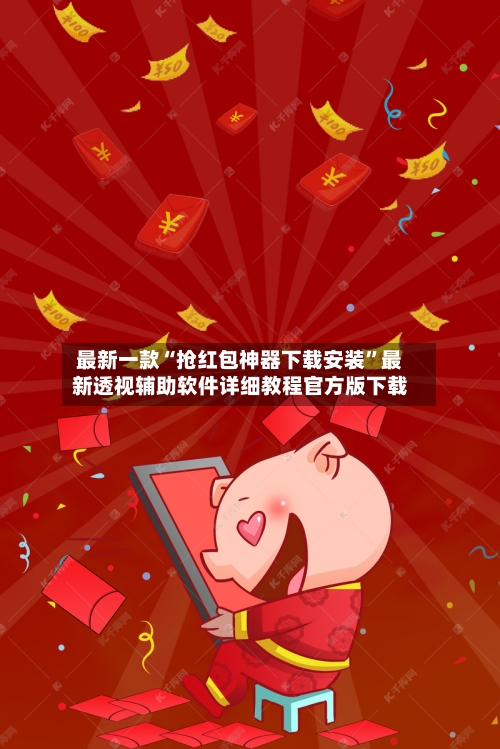 最新一款“抢红包神器下载安装”最新透视辅助软件详细教程官方版下载-第2张图片