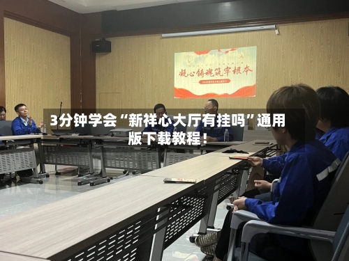 3分钟学会“新祥心大厅有挂吗”通用版下载教程！-第2张图片