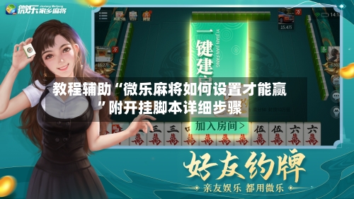 教程辅助“微乐麻将如何设置才能赢”附开挂脚本详细步骤-第3张图片