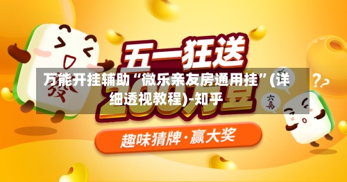 万能开挂辅助“微乐亲友房通用挂	”(详细透视教程)-知乎-第2张图片