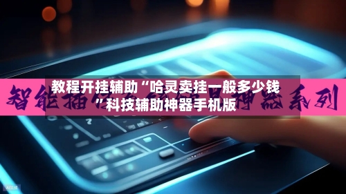教程开挂辅助“哈灵卖挂一般多少钱”科技辅助神器手机版-第3张图片