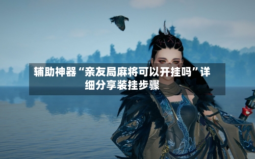 辅助神器“亲友局麻将可以开挂吗	”详细分享装挂步骤-第3张图片