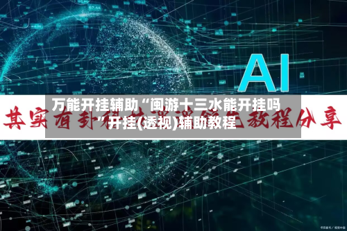 万能开挂辅助“闽游十三水能开挂吗	”开挂(透视)辅助教程-第2张图片