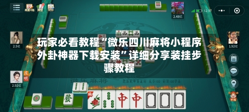 玩家必看教程“微乐四川麻将小程序外卦神器下载安装”详细分享装挂步骤教程