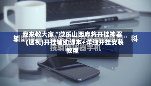 我来教大家“微乐山西麻将开挂神器	”(透视)开挂辅助脚本+详细开挂安装教程-第2张图片