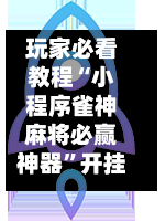 玩家必看教程“小程序雀神麻将必赢神器”开挂(透视)辅助教程