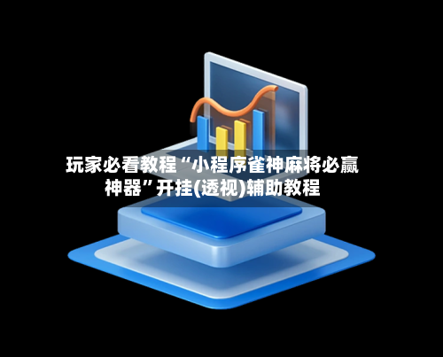 玩家必看教程“小程序雀神麻将必赢神器	”开挂(透视)辅助教程-第2张图片