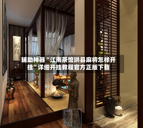 辅助神器“江南茶馆珙县麻将怎样开挂”详细开挂教程官方正版下载-第2张图片