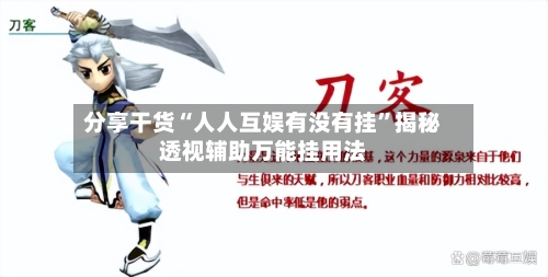 分享干货“人人互娱有没有挂”揭秘透视辅助万能挂用法