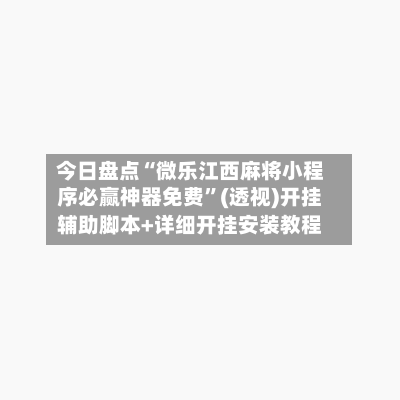 今日盘点“微乐江西麻将小程序必赢神器免费”(透视)开挂辅助脚本+详细开挂安装教程-第2张图片