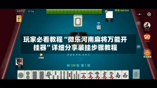玩家必看教程“微乐河南麻将万能开挂器	”详细分享装挂步骤教程-第2张图片