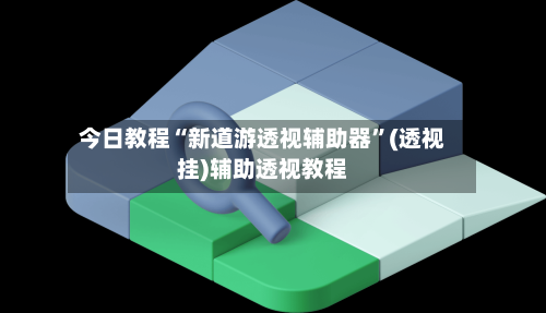 今日教程“新道游透视辅助器”(透视挂)辅助透视教程-第3张图片