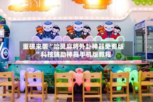 重磅来袭“哈灵麻将外卦神器免费版”科技辅助神器手机版教程