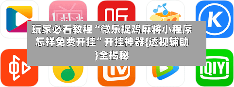玩家必看教程“微乐捉鸡麻将小程序怎样免费开挂”开挂神器{透视辅助}全揭秘-第2张图片