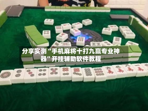 分享实测“手机麻将十打九赢专业神器	”开挂辅助软件教程-第2张图片
