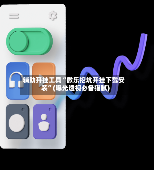 辅助开挂工具“微乐挖坑开挂下载安装”(曝光透视必备猫腻)