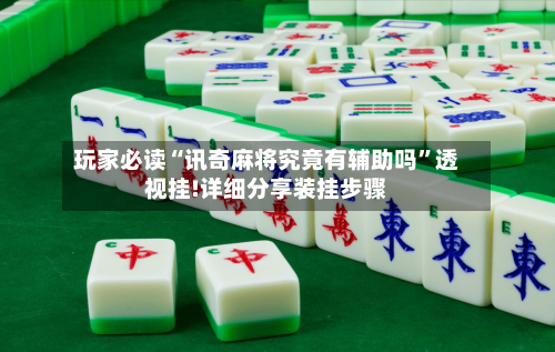 玩家必读“讯奇麻将究竟有辅助吗”透视挂!详细分享装挂步骤
