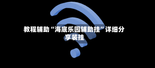 教程辅助“海底乐园辅助挂”详细分享装挂