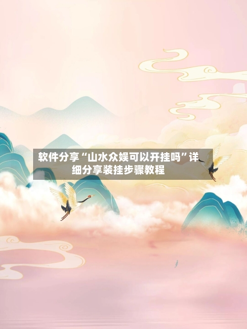 软件分享“山水众娱可以开挂吗	”详细分享装挂步骤教程-第2张图片