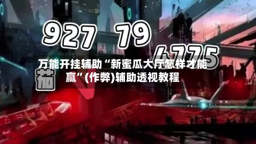 万能开挂辅助“新蜜瓜大厅怎样才能赢”(作弊)辅助透视教程-第3张图片