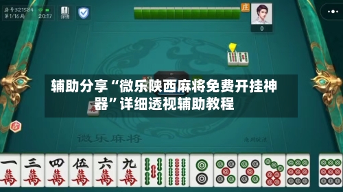 辅助分享“微乐陕西麻将免费开挂神器”详细透视辅助教程-第2张图片