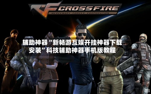 辅助神器“新畅游互娱开挂神器下载安装”科技辅助神器手机版教程