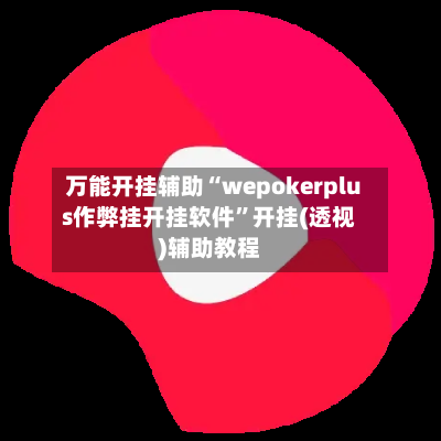 万能开挂辅助“wepokerplus作弊挂开挂软件”开挂(透视)辅助教程