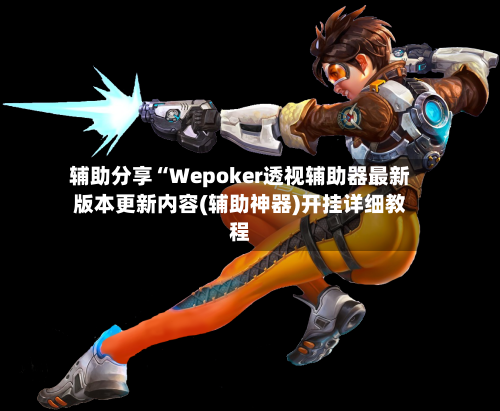 辅助分享“Wepoker透视辅助器最新版本更新内容(辅助神器)开挂详细教程