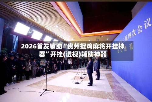 2026首发辅助“贵州捉鸡麻将开挂神器”开挂(透视)辅助神器-第3张图片
