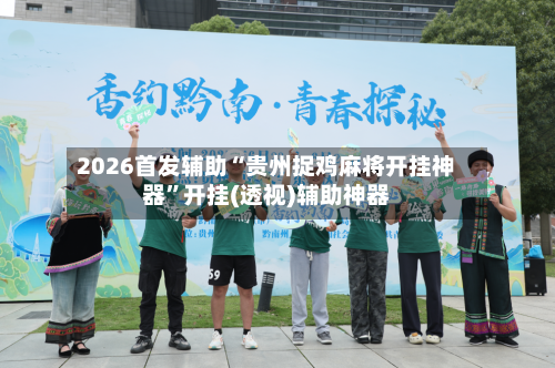 2026首发辅助“贵州捉鸡麻将开挂神器”开挂(透视)辅助神器