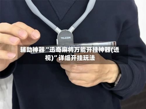 辅助神器“迅奇麻将万能开挂神器(透视)”详细开挂玩法